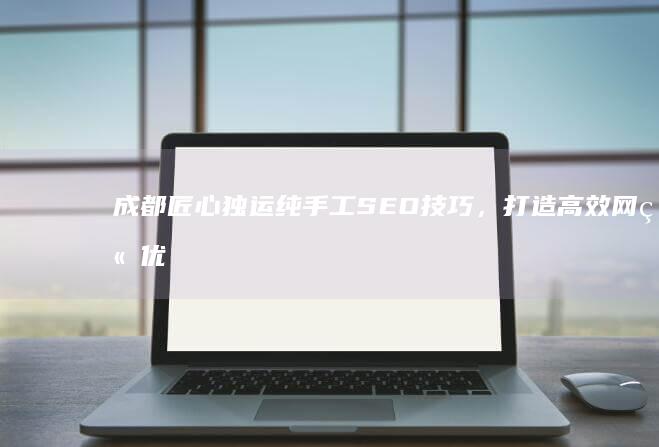 成都匠心独运纯手工SEO技巧，打造高效网站优化方案