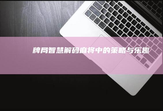 牌局智慧：解码麻将中的策略与乐趣