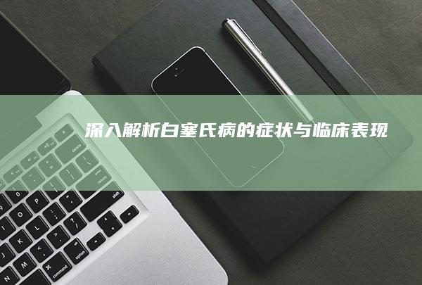 深入解析：白塞氏病的症状与临床表现