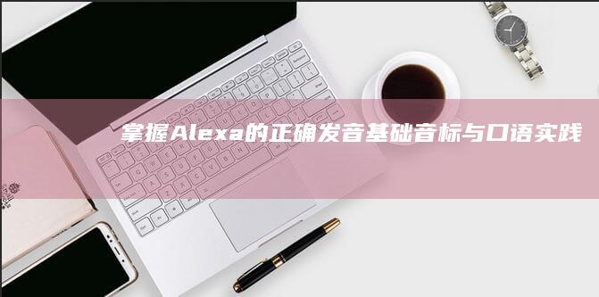 掌握Alexa的正确发音：基础音标与口语实践